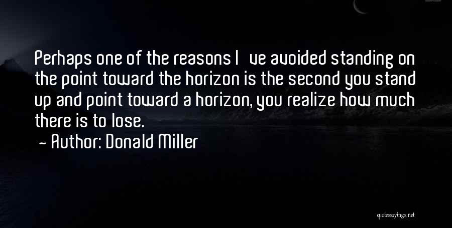 Donald Miller Quotes: Perhaps One Of The Reasons I've Avoided Standing On The Point Toward The Horizon Is The Second You Stand Up