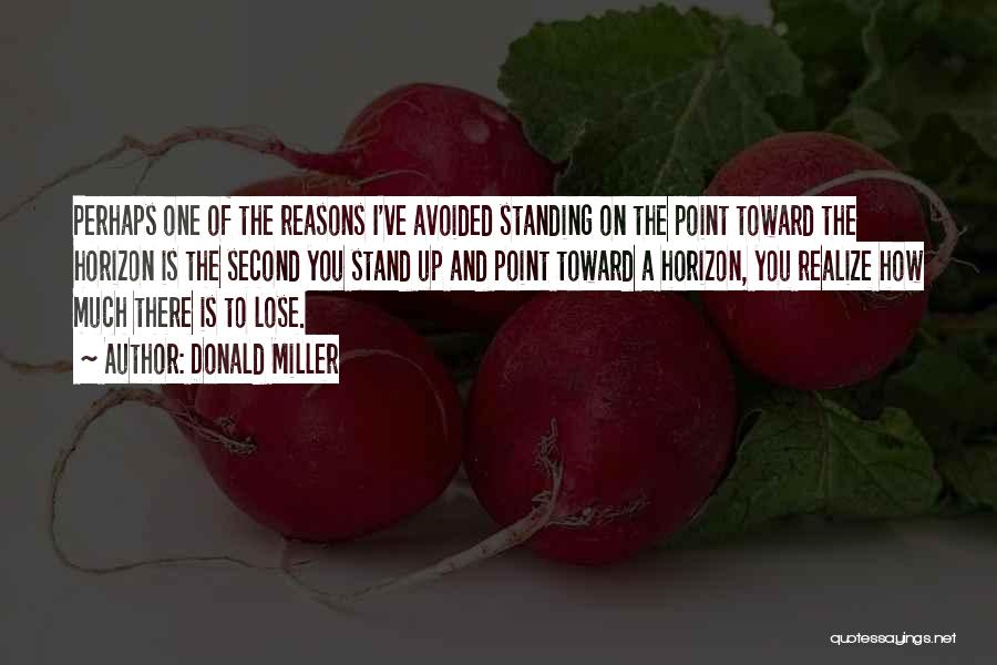 Donald Miller Quotes: Perhaps One Of The Reasons I've Avoided Standing On The Point Toward The Horizon Is The Second You Stand Up