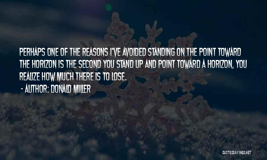 Donald Miller Quotes: Perhaps One Of The Reasons I've Avoided Standing On The Point Toward The Horizon Is The Second You Stand Up