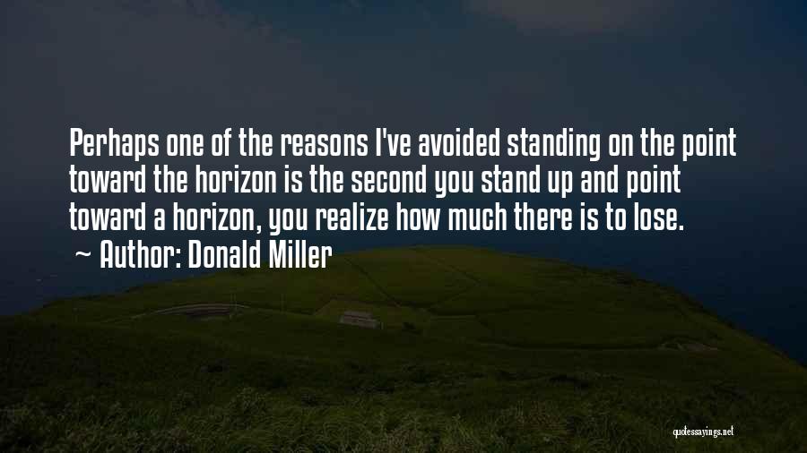 Donald Miller Quotes: Perhaps One Of The Reasons I've Avoided Standing On The Point Toward The Horizon Is The Second You Stand Up