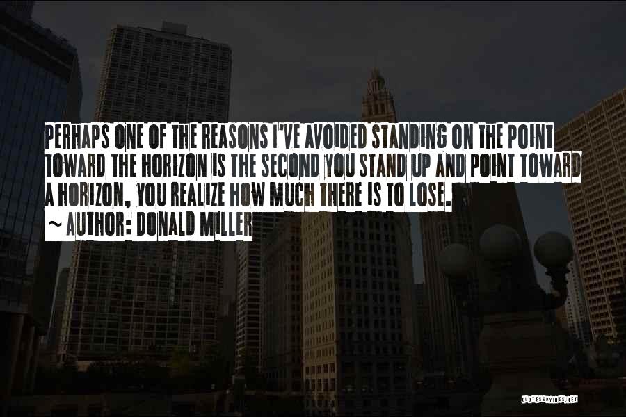 Donald Miller Quotes: Perhaps One Of The Reasons I've Avoided Standing On The Point Toward The Horizon Is The Second You Stand Up