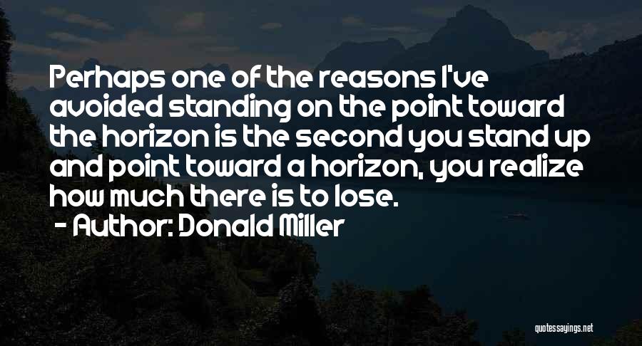 Donald Miller Quotes: Perhaps One Of The Reasons I've Avoided Standing On The Point Toward The Horizon Is The Second You Stand Up