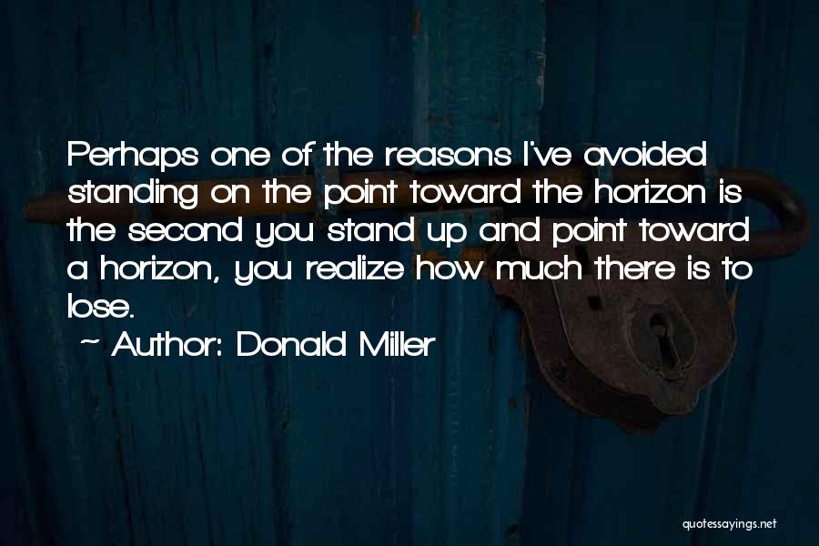 Donald Miller Quotes: Perhaps One Of The Reasons I've Avoided Standing On The Point Toward The Horizon Is The Second You Stand Up