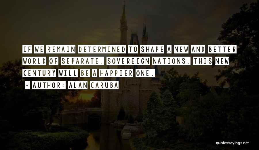 Alan Caruba Quotes: If We Remain Determined To Shape A New And Better World Of Separate, Sovereign Nations, This New Century Will Be