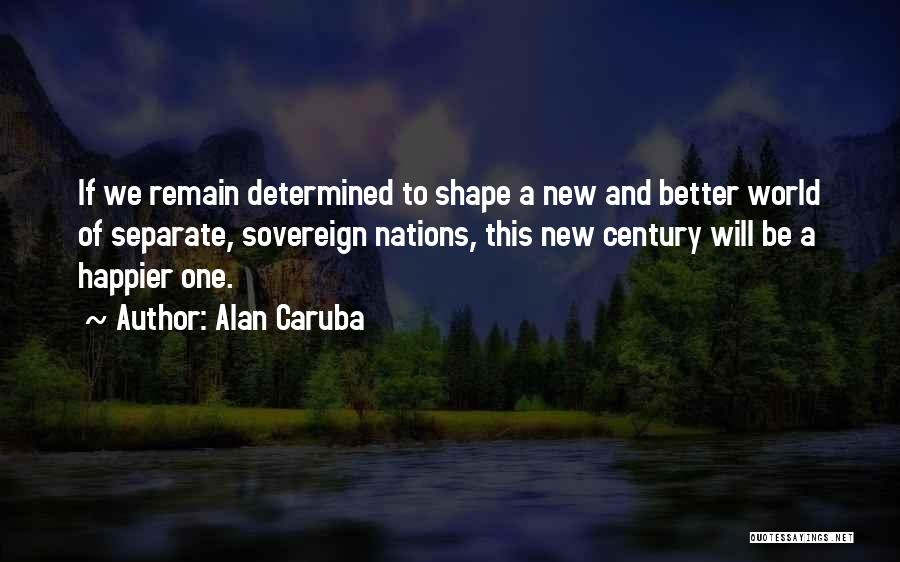 Alan Caruba Quotes: If We Remain Determined To Shape A New And Better World Of Separate, Sovereign Nations, This New Century Will Be