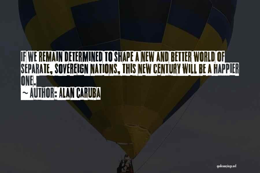 Alan Caruba Quotes: If We Remain Determined To Shape A New And Better World Of Separate, Sovereign Nations, This New Century Will Be