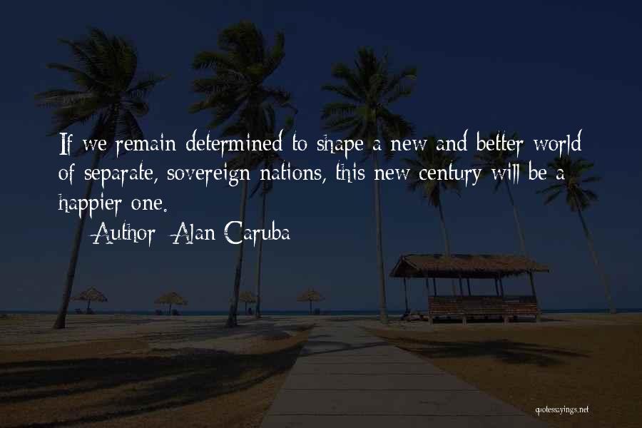 Alan Caruba Quotes: If We Remain Determined To Shape A New And Better World Of Separate, Sovereign Nations, This New Century Will Be