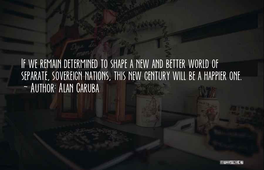 Alan Caruba Quotes: If We Remain Determined To Shape A New And Better World Of Separate, Sovereign Nations, This New Century Will Be