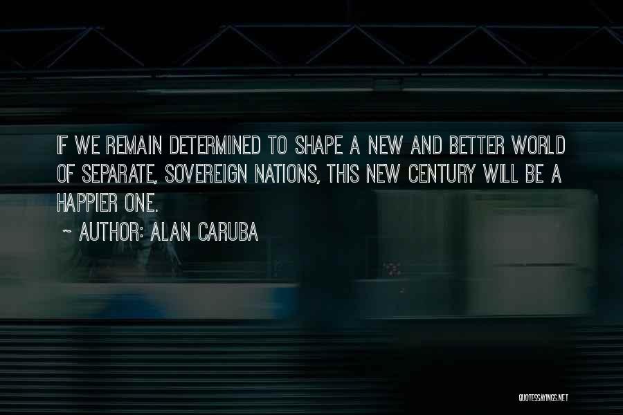 Alan Caruba Quotes: If We Remain Determined To Shape A New And Better World Of Separate, Sovereign Nations, This New Century Will Be