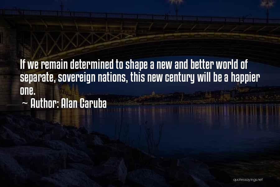 Alan Caruba Quotes: If We Remain Determined To Shape A New And Better World Of Separate, Sovereign Nations, This New Century Will Be