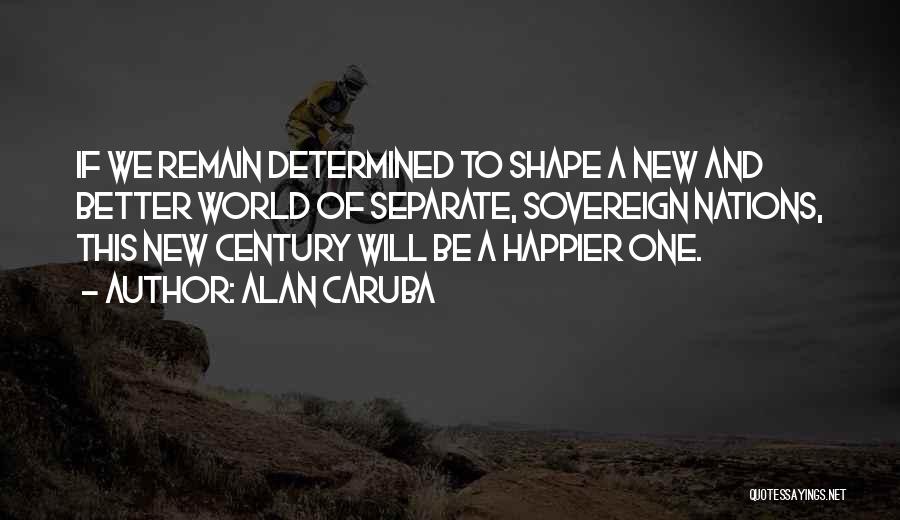 Alan Caruba Quotes: If We Remain Determined To Shape A New And Better World Of Separate, Sovereign Nations, This New Century Will Be