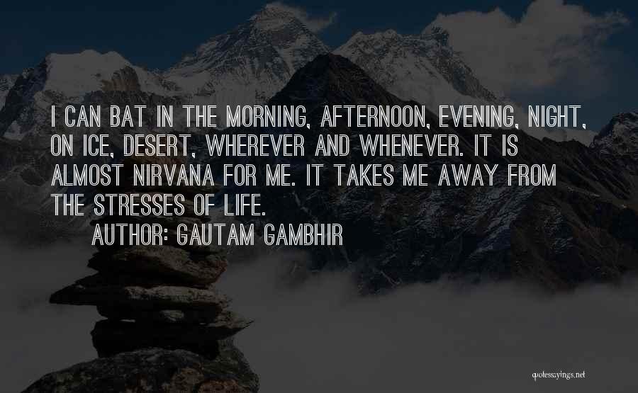 Gautam Gambhir Quotes: I Can Bat In The Morning, Afternoon, Evening, Night, On Ice, Desert, Wherever And Whenever. It Is Almost Nirvana For