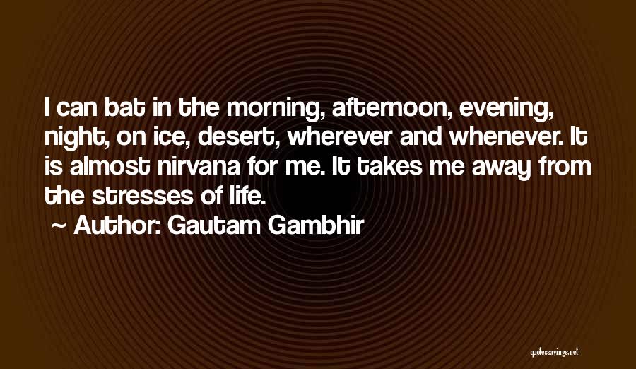 Gautam Gambhir Quotes: I Can Bat In The Morning, Afternoon, Evening, Night, On Ice, Desert, Wherever And Whenever. It Is Almost Nirvana For