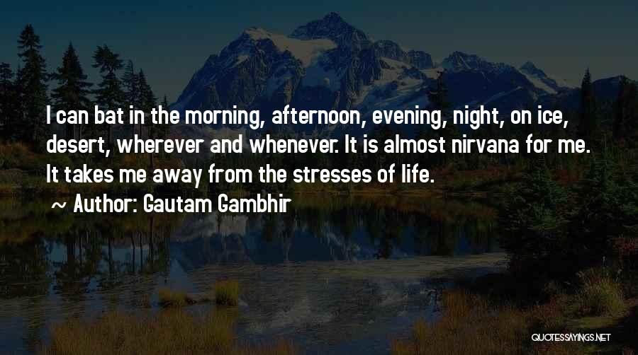 Gautam Gambhir Quotes: I Can Bat In The Morning, Afternoon, Evening, Night, On Ice, Desert, Wherever And Whenever. It Is Almost Nirvana For