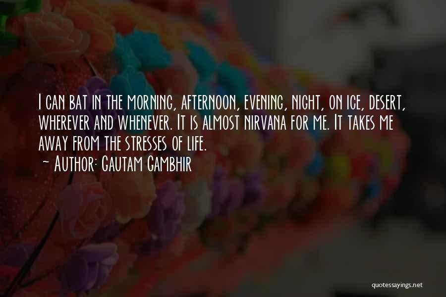 Gautam Gambhir Quotes: I Can Bat In The Morning, Afternoon, Evening, Night, On Ice, Desert, Wherever And Whenever. It Is Almost Nirvana For