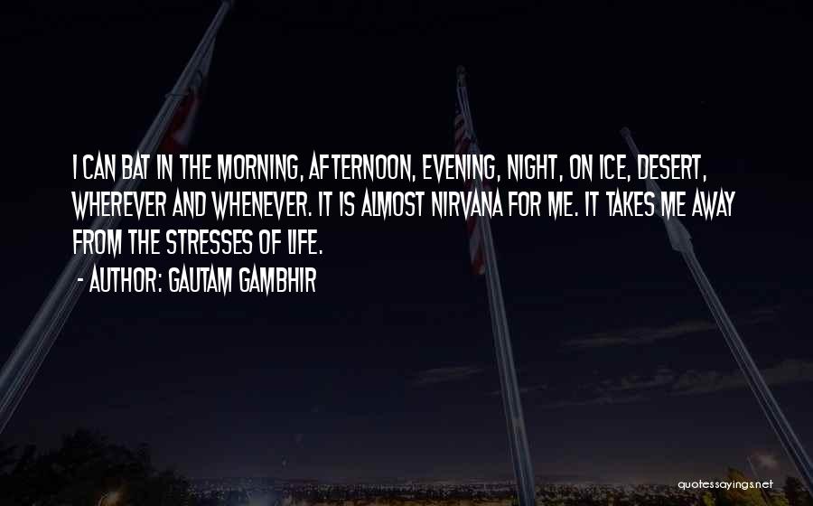 Gautam Gambhir Quotes: I Can Bat In The Morning, Afternoon, Evening, Night, On Ice, Desert, Wherever And Whenever. It Is Almost Nirvana For