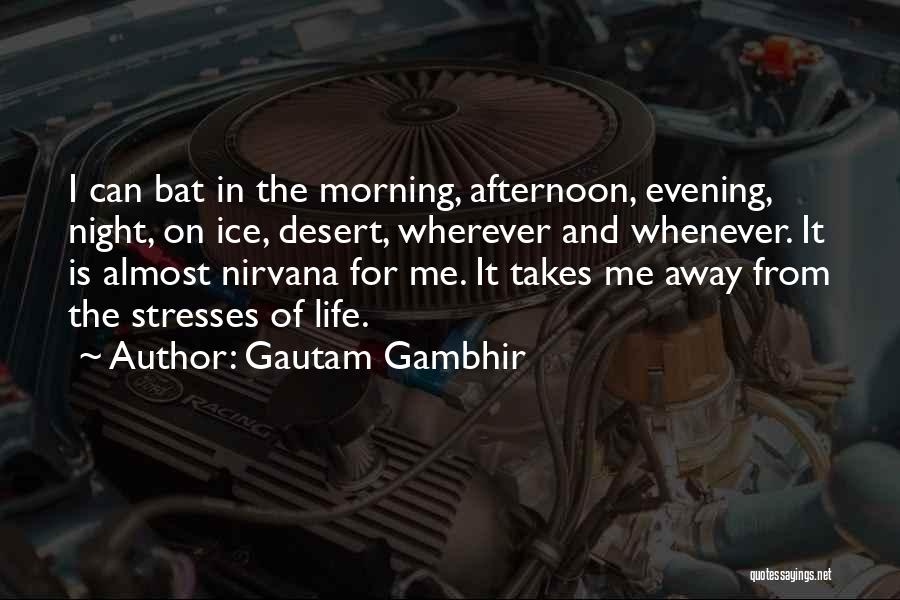 Gautam Gambhir Quotes: I Can Bat In The Morning, Afternoon, Evening, Night, On Ice, Desert, Wherever And Whenever. It Is Almost Nirvana For