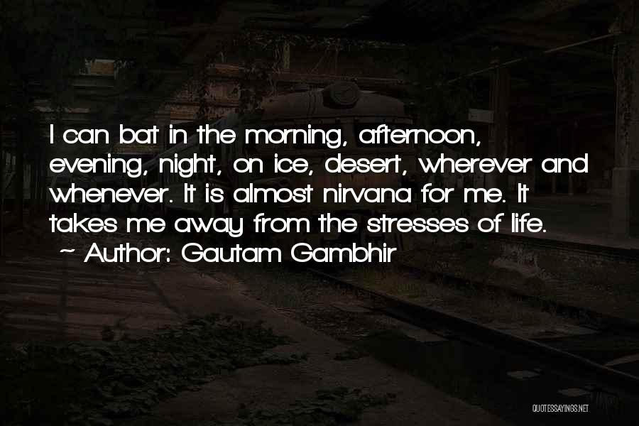 Gautam Gambhir Quotes: I Can Bat In The Morning, Afternoon, Evening, Night, On Ice, Desert, Wherever And Whenever. It Is Almost Nirvana For