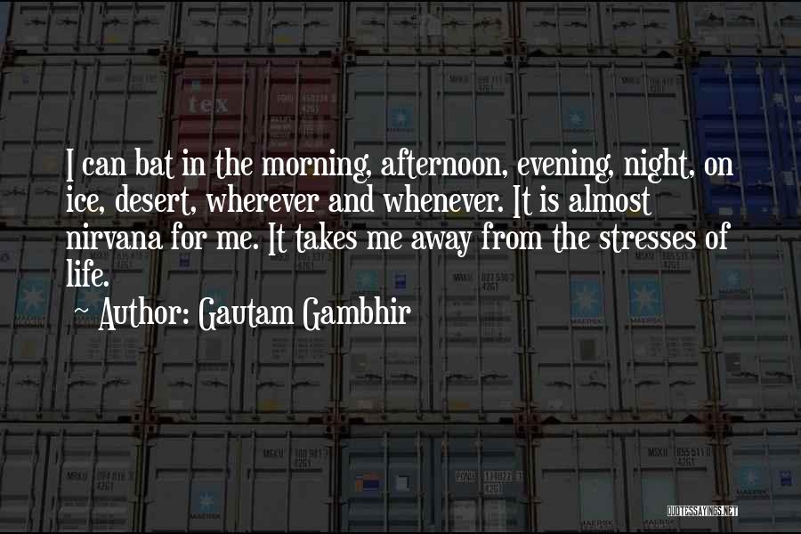 Gautam Gambhir Quotes: I Can Bat In The Morning, Afternoon, Evening, Night, On Ice, Desert, Wherever And Whenever. It Is Almost Nirvana For