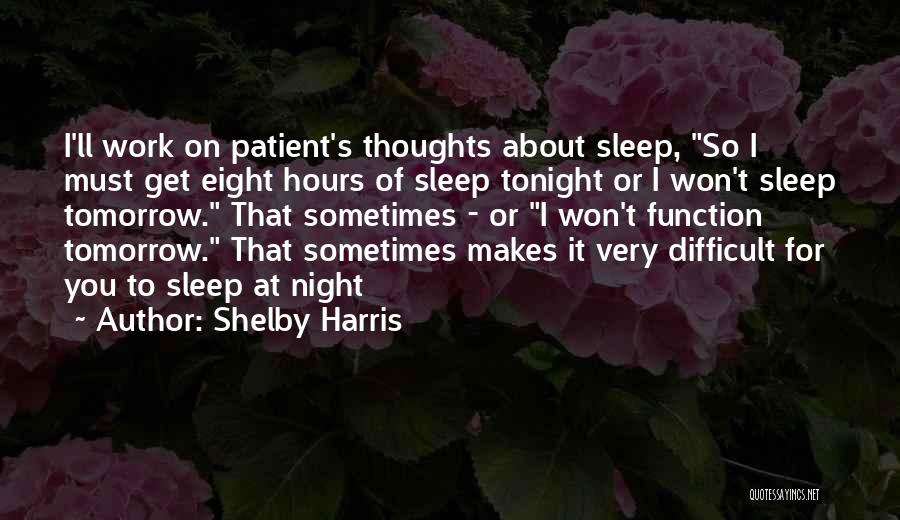 Shelby Harris Quotes: I'll Work On Patient's Thoughts About Sleep, So I Must Get Eight Hours Of Sleep Tonight Or I Won't Sleep