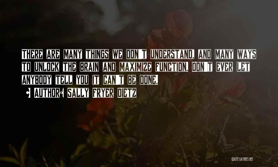 Sally Fryer Dietz Quotes: There Are Many Things We Don't Understand, And Many Ways To Unlock The Brain And Maximize Function. Don't Ever Let
