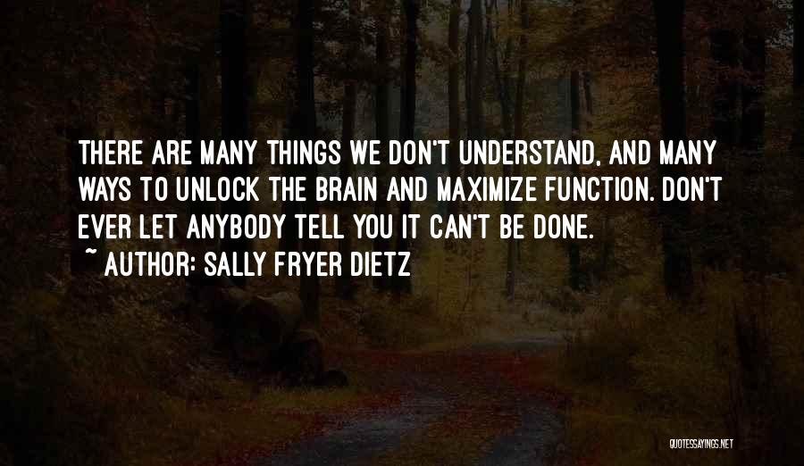 Sally Fryer Dietz Quotes: There Are Many Things We Don't Understand, And Many Ways To Unlock The Brain And Maximize Function. Don't Ever Let