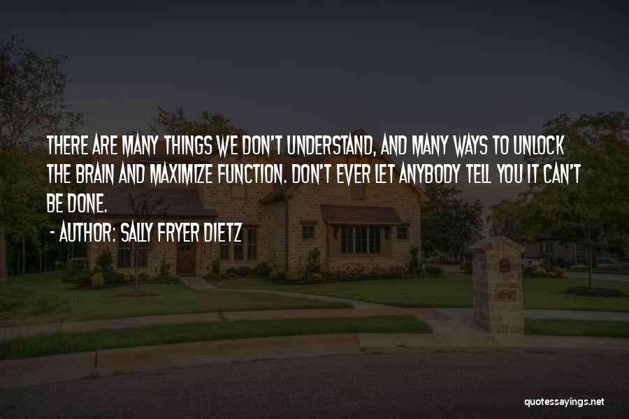 Sally Fryer Dietz Quotes: There Are Many Things We Don't Understand, And Many Ways To Unlock The Brain And Maximize Function. Don't Ever Let