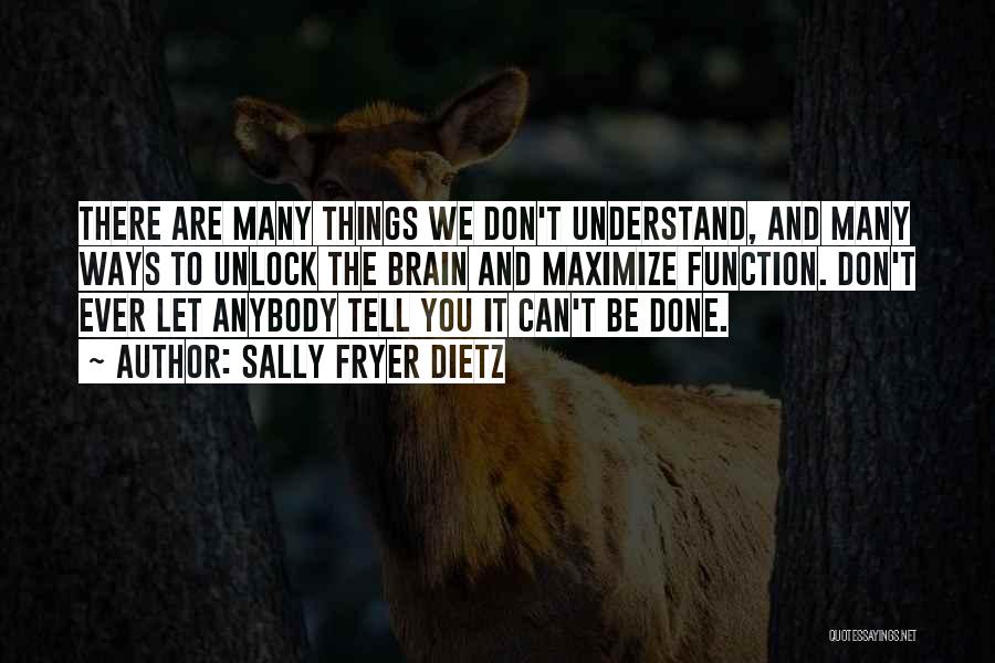 Sally Fryer Dietz Quotes: There Are Many Things We Don't Understand, And Many Ways To Unlock The Brain And Maximize Function. Don't Ever Let