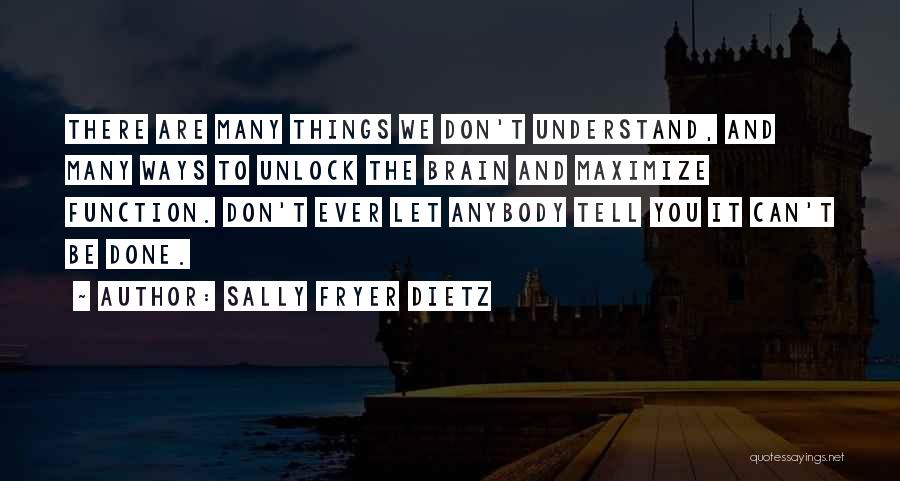 Sally Fryer Dietz Quotes: There Are Many Things We Don't Understand, And Many Ways To Unlock The Brain And Maximize Function. Don't Ever Let