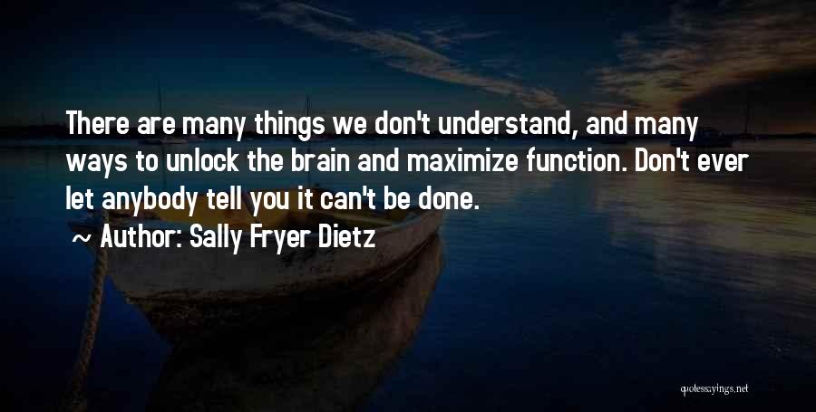 Sally Fryer Dietz Quotes: There Are Many Things We Don't Understand, And Many Ways To Unlock The Brain And Maximize Function. Don't Ever Let