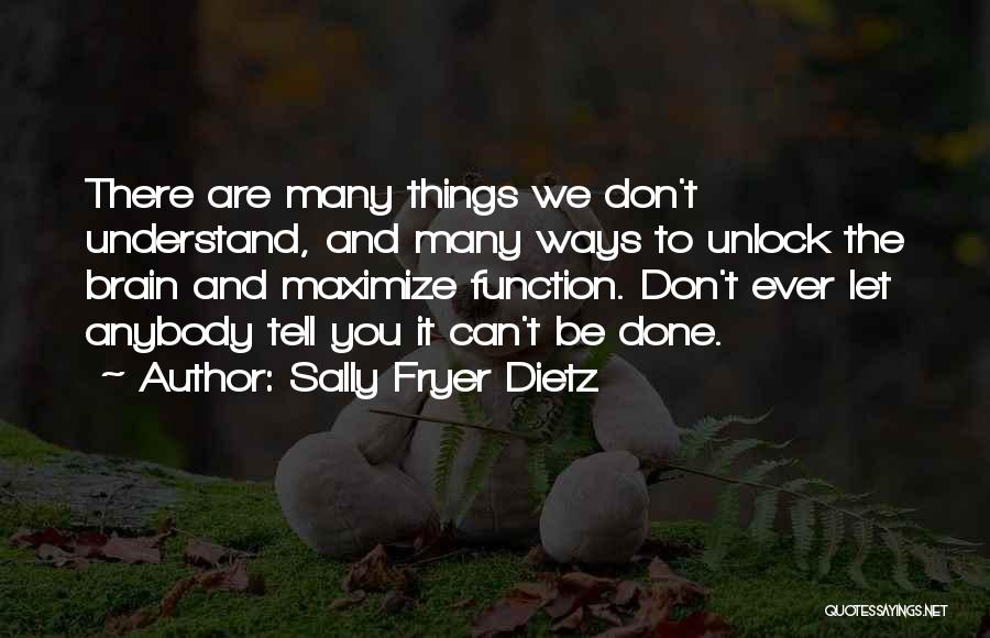 Sally Fryer Dietz Quotes: There Are Many Things We Don't Understand, And Many Ways To Unlock The Brain And Maximize Function. Don't Ever Let