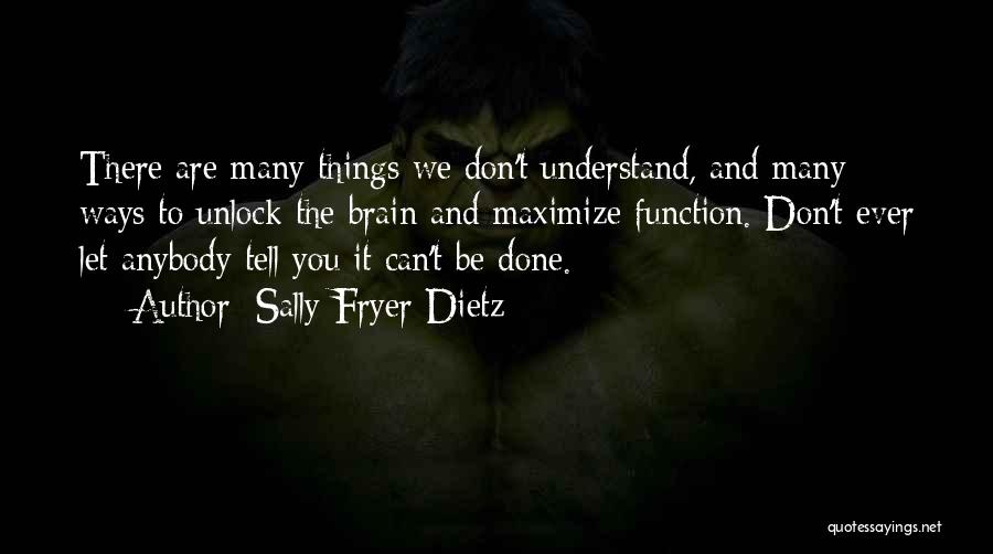 Sally Fryer Dietz Quotes: There Are Many Things We Don't Understand, And Many Ways To Unlock The Brain And Maximize Function. Don't Ever Let