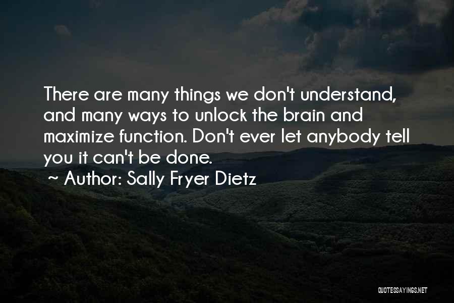 Sally Fryer Dietz Quotes: There Are Many Things We Don't Understand, And Many Ways To Unlock The Brain And Maximize Function. Don't Ever Let