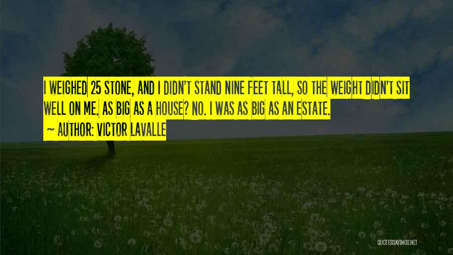 Victor LaValle Quotes: I Weighed 25 Stone, And I Didn't Stand Nine Feet Tall, So The Weight Didn't Sit Well On Me. As