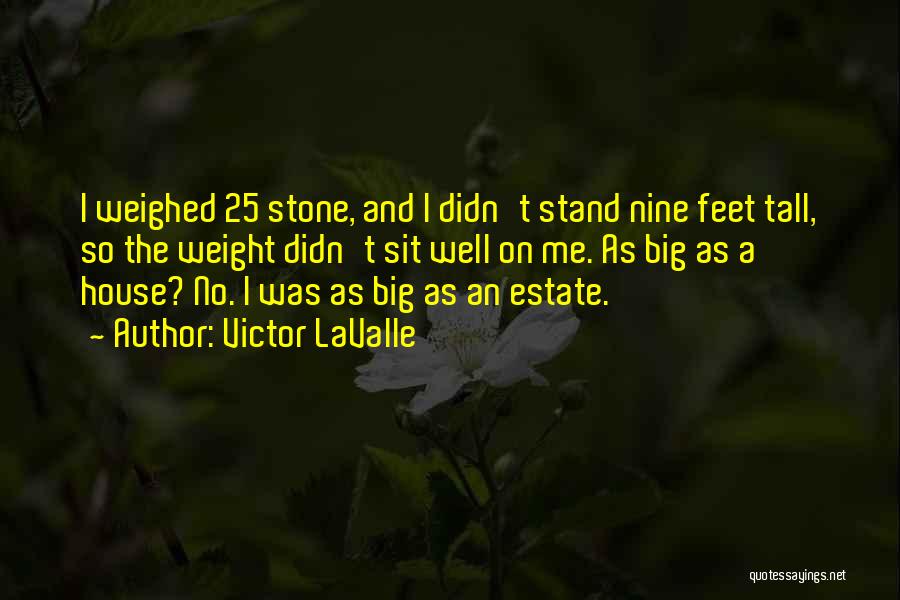 Victor LaValle Quotes: I Weighed 25 Stone, And I Didn't Stand Nine Feet Tall, So The Weight Didn't Sit Well On Me. As