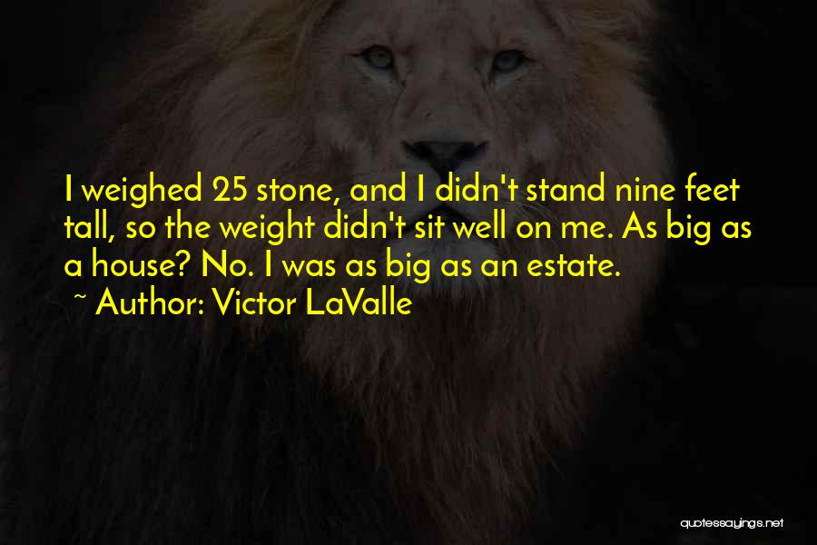 Victor LaValle Quotes: I Weighed 25 Stone, And I Didn't Stand Nine Feet Tall, So The Weight Didn't Sit Well On Me. As