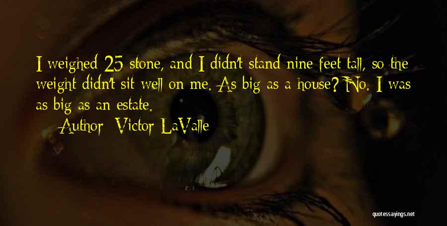 Victor LaValle Quotes: I Weighed 25 Stone, And I Didn't Stand Nine Feet Tall, So The Weight Didn't Sit Well On Me. As