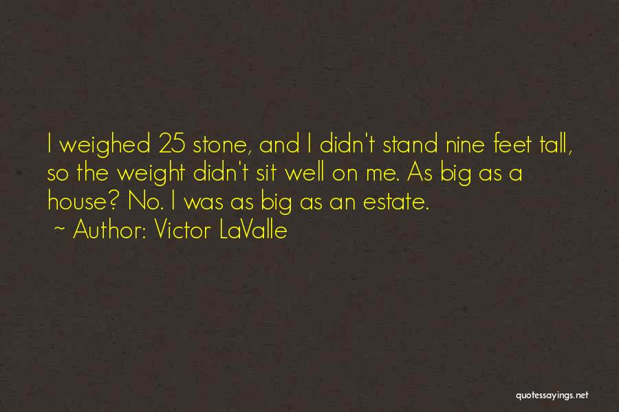 Victor LaValle Quotes: I Weighed 25 Stone, And I Didn't Stand Nine Feet Tall, So The Weight Didn't Sit Well On Me. As