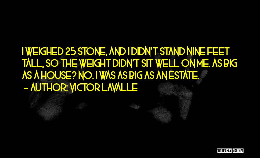 Victor LaValle Quotes: I Weighed 25 Stone, And I Didn't Stand Nine Feet Tall, So The Weight Didn't Sit Well On Me. As