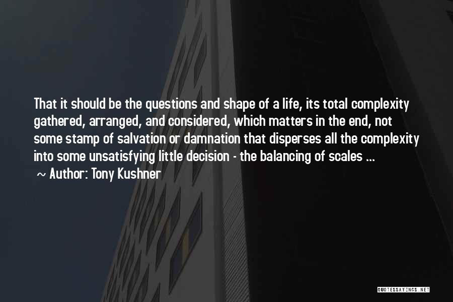 Tony Kushner Quotes: That It Should Be The Questions And Shape Of A Life, Its Total Complexity Gathered, Arranged, And Considered, Which Matters