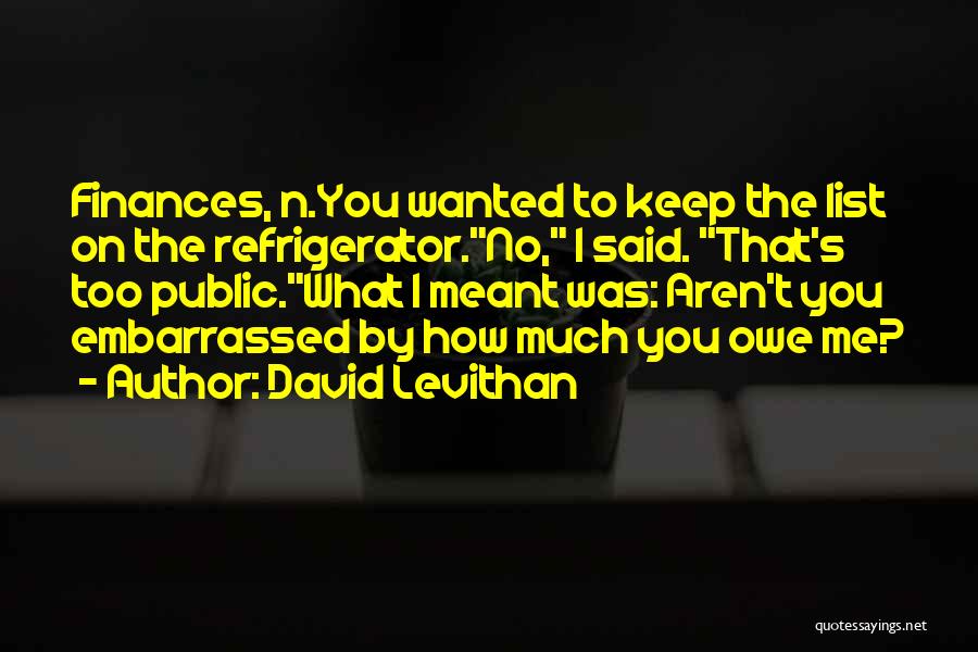 David Levithan Quotes: Finances, N.you Wanted To Keep The List On The Refrigerator.no, I Said. That's Too Public.what I Meant Was: Aren't You