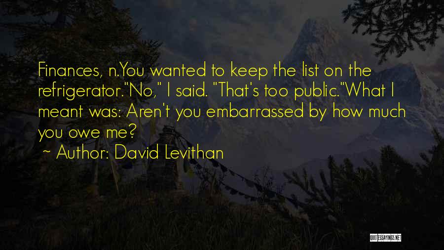 David Levithan Quotes: Finances, N.you Wanted To Keep The List On The Refrigerator.no, I Said. That's Too Public.what I Meant Was: Aren't You