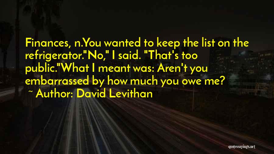 David Levithan Quotes: Finances, N.you Wanted To Keep The List On The Refrigerator.no, I Said. That's Too Public.what I Meant Was: Aren't You