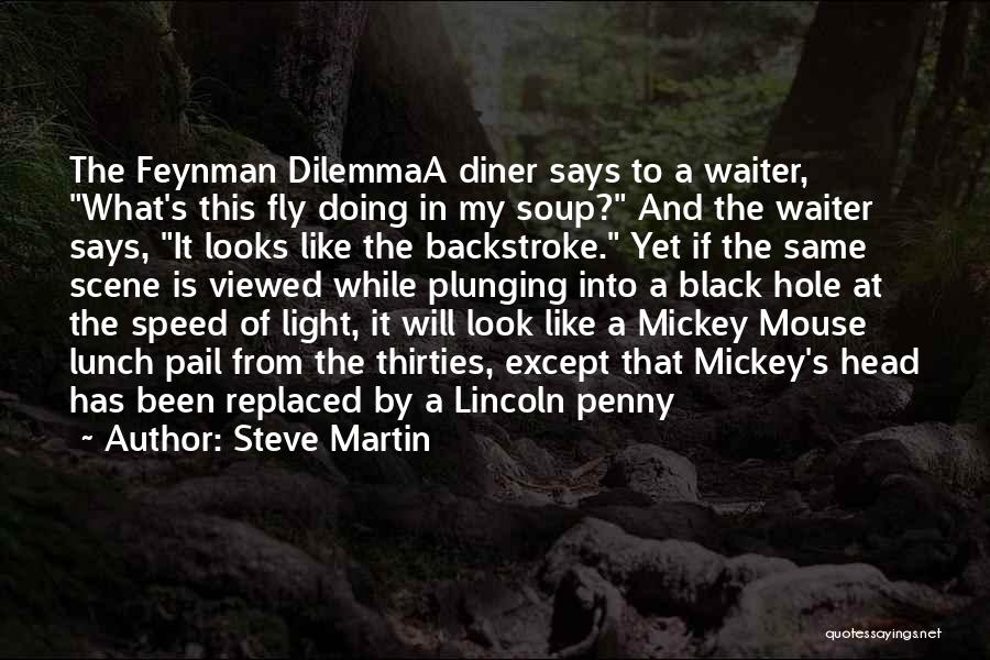 Steve Martin Quotes: The Feynman Dilemmaa Diner Says To A Waiter, What's This Fly Doing In My Soup? And The Waiter Says, It