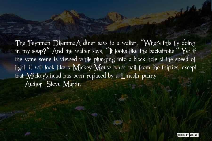 Steve Martin Quotes: The Feynman Dilemmaa Diner Says To A Waiter, What's This Fly Doing In My Soup? And The Waiter Says, It