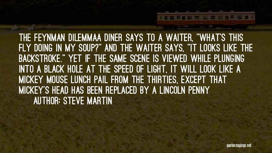 Steve Martin Quotes: The Feynman Dilemmaa Diner Says To A Waiter, What's This Fly Doing In My Soup? And The Waiter Says, It