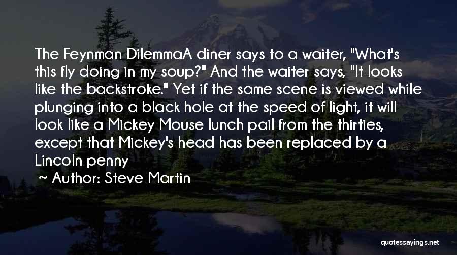 Steve Martin Quotes: The Feynman Dilemmaa Diner Says To A Waiter, What's This Fly Doing In My Soup? And The Waiter Says, It