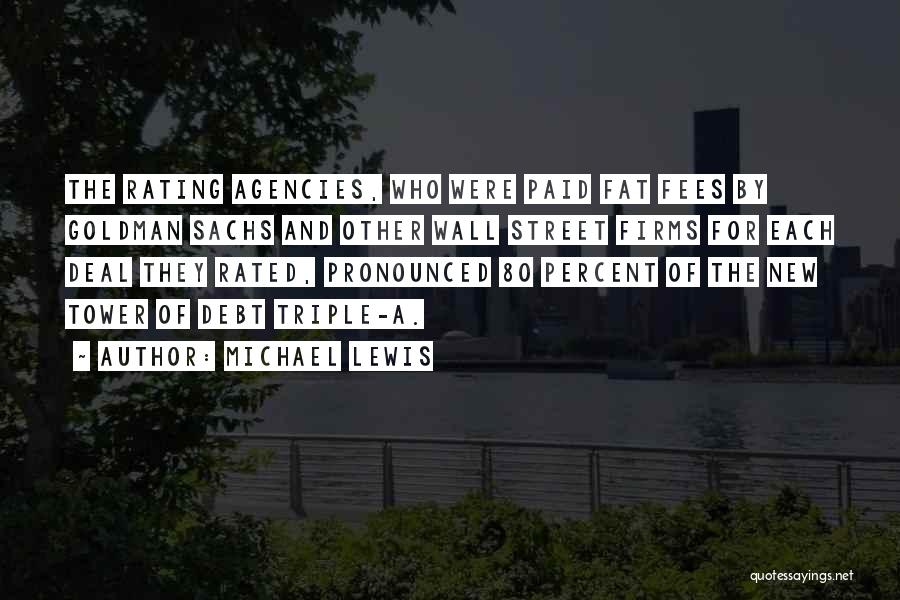 Michael Lewis Quotes: The Rating Agencies, Who Were Paid Fat Fees By Goldman Sachs And Other Wall Street Firms For Each Deal They