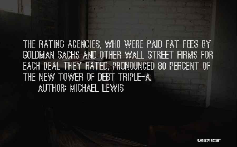 Michael Lewis Quotes: The Rating Agencies, Who Were Paid Fat Fees By Goldman Sachs And Other Wall Street Firms For Each Deal They