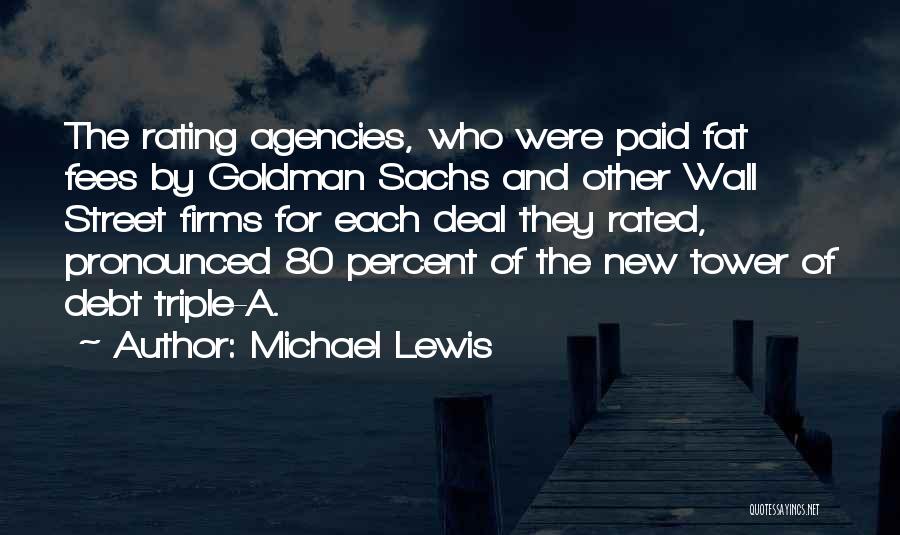Michael Lewis Quotes: The Rating Agencies, Who Were Paid Fat Fees By Goldman Sachs And Other Wall Street Firms For Each Deal They